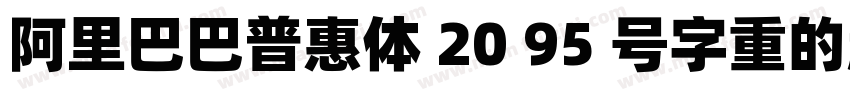 阿里巴巴普惠体 20 95 号字重的超粗体版本字体转换